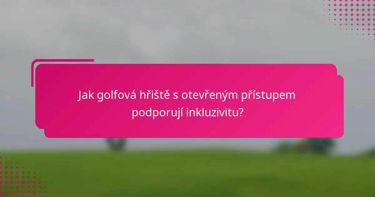 Jak golfová hřiště s otevřeným přístupem podporují inkluzivitu?