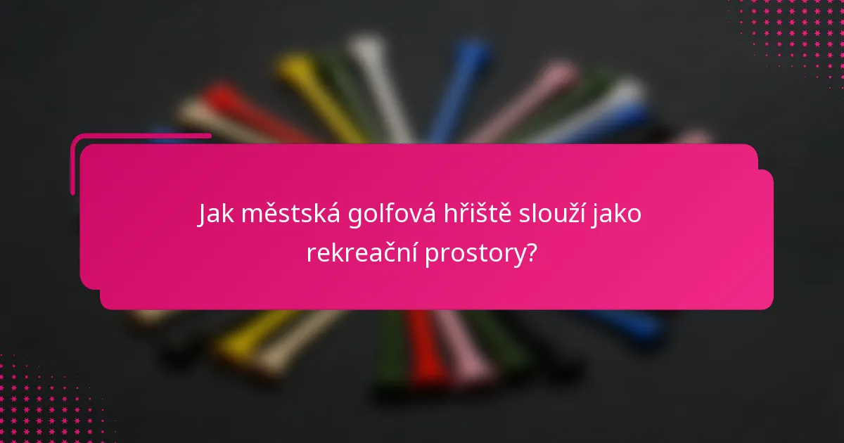 Jak městská golfová hřiště slouží jako rekreační prostory?