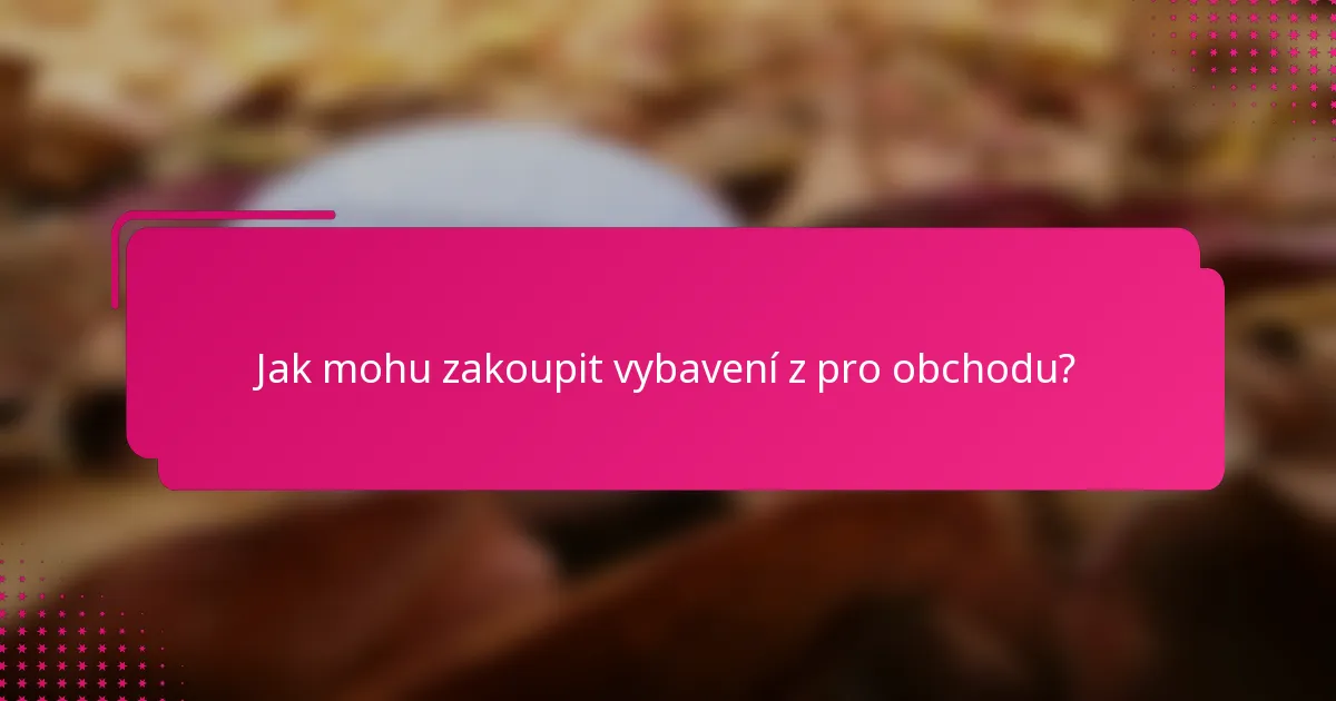 Jak mohu zakoupit vybavení z pro obchodu?