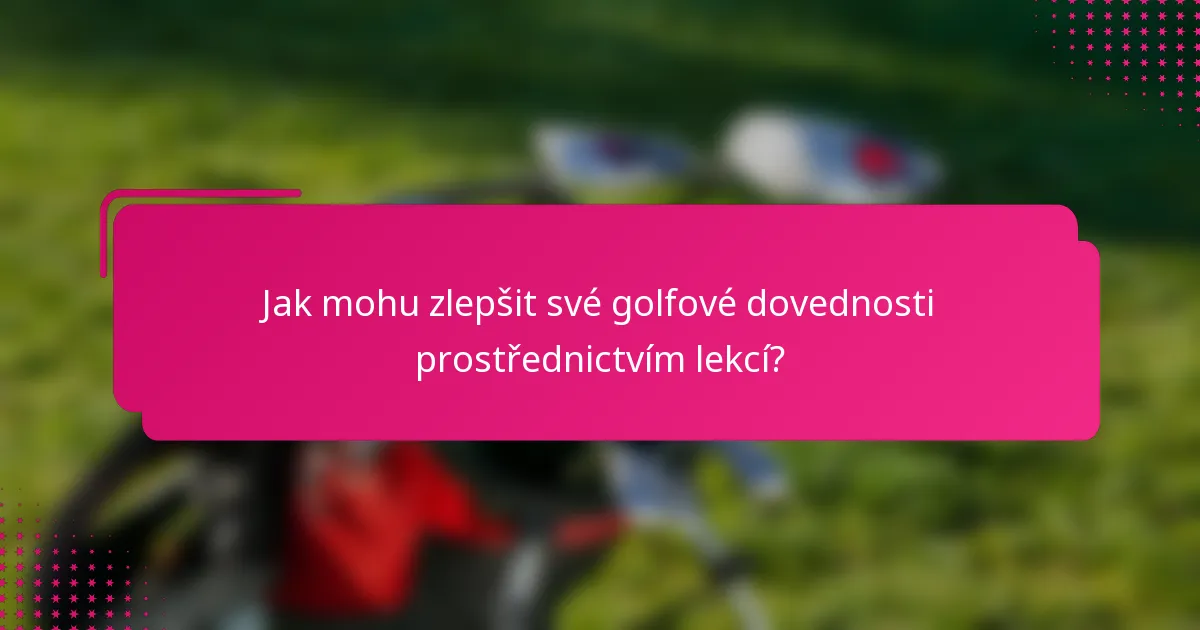 Jak mohu zlepšit své golfové dovednosti prostřednictvím lekcí?