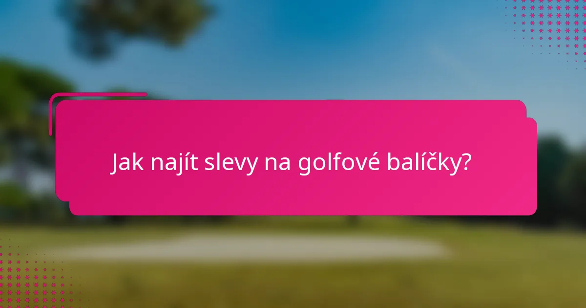 Jak najít slevy na golfové balíčky?
