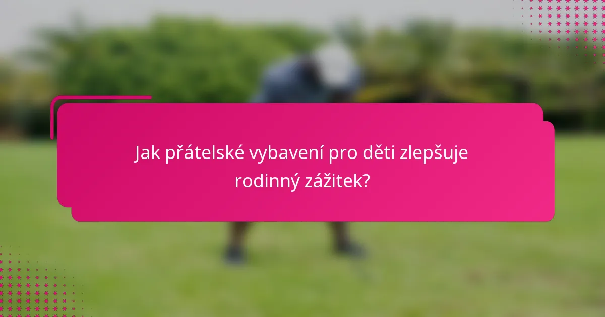 Jak přátelské vybavení pro děti zlepšuje rodinný zážitek?