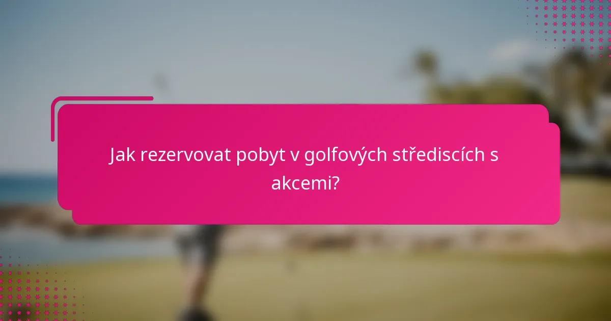 Jak rezervovat pobyt v golfových střediscích s akcemi?