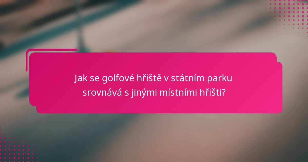 Jak se golfové hřiště v státním parku srovnává s jinými místními hřišti?