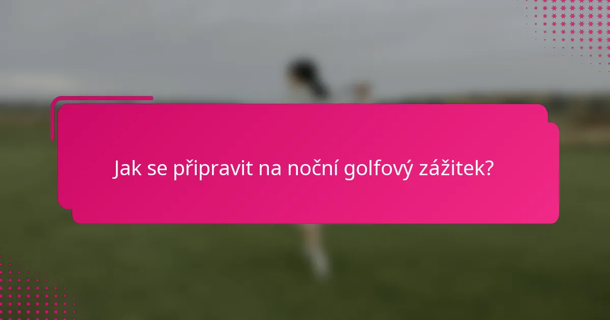 Jak se připravit na noční golfový zážitek?