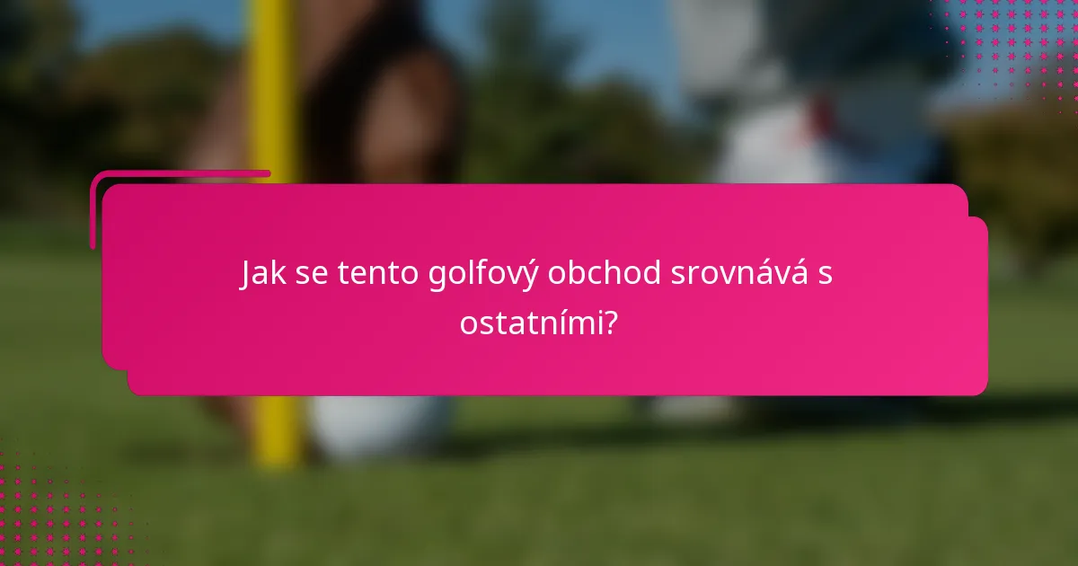 Jak se tento golfový obchod srovnává s ostatními?