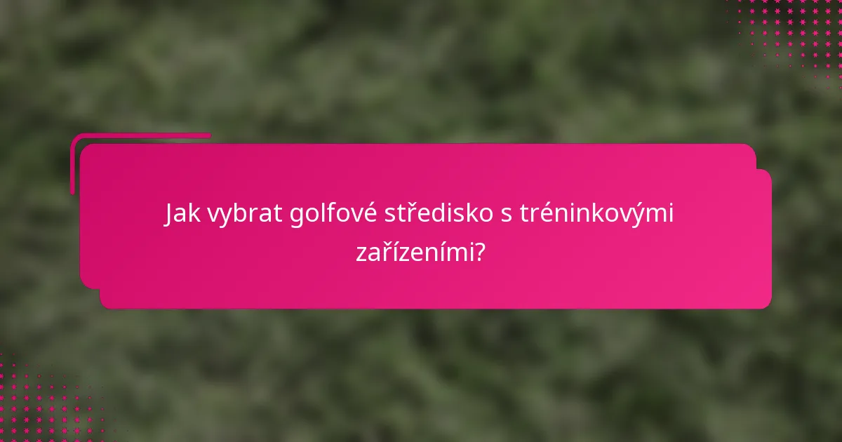 Jak vybrat golfové středisko s tréninkovými zařízeními?
