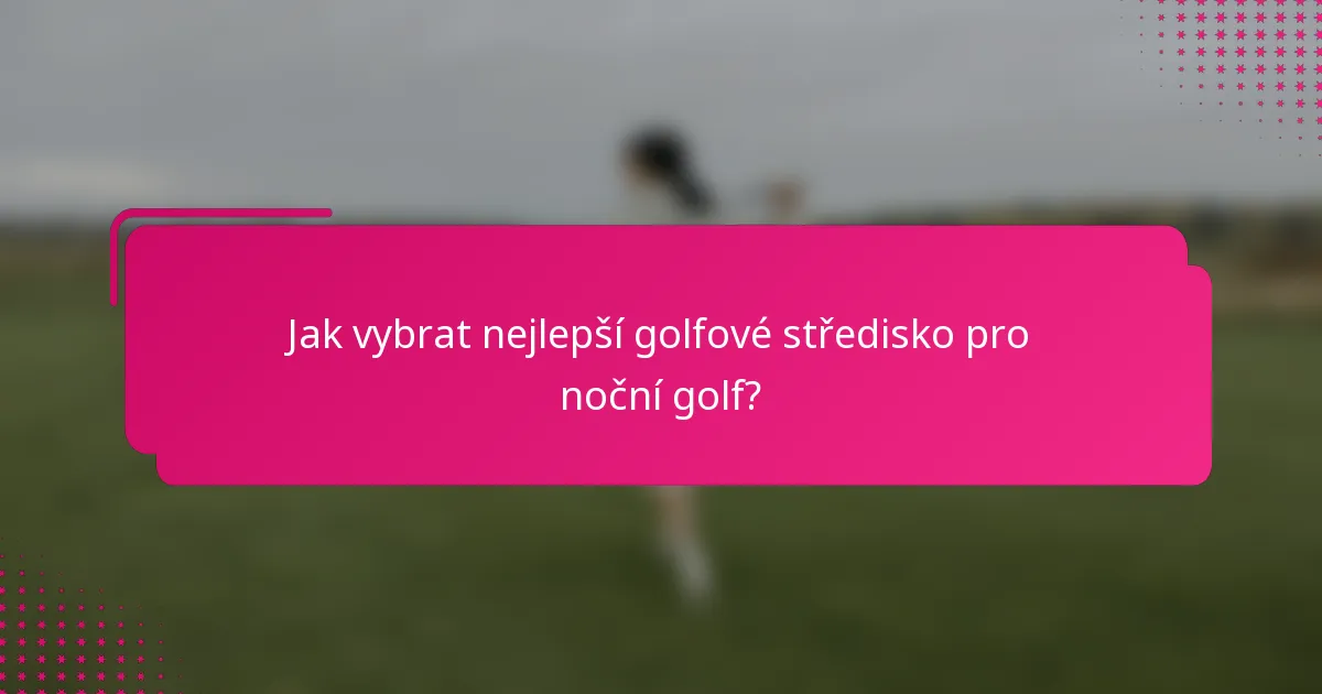 Jak vybrat nejlepší golfové středisko pro noční golf?