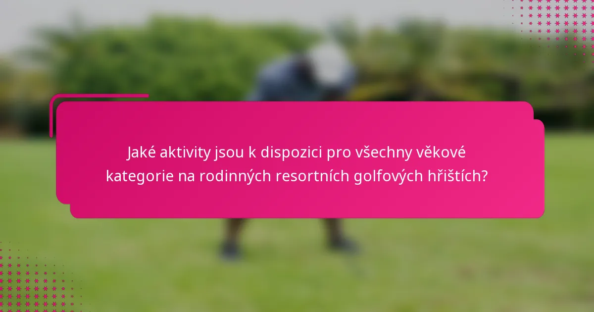 Jaké aktivity jsou k dispozici pro všechny věkové kategorie na rodinných resortních golfových hřištích?