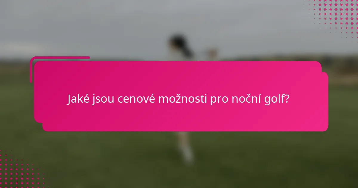 Jaké jsou cenové možnosti pro noční golf?