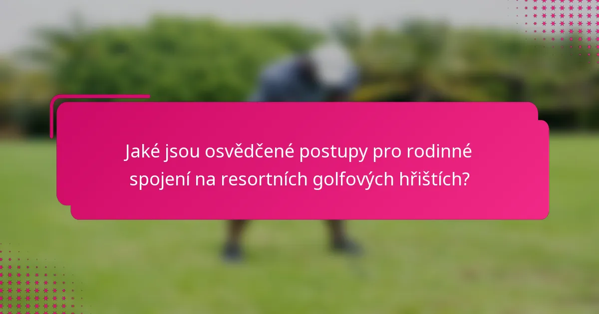 Jaké jsou osvědčené postupy pro rodinné spojení na resortních golfových hřištích?