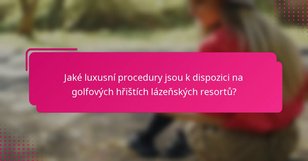Jaké luxusní procedury jsou k dispozici na golfových hřištích lázeňských resortů?