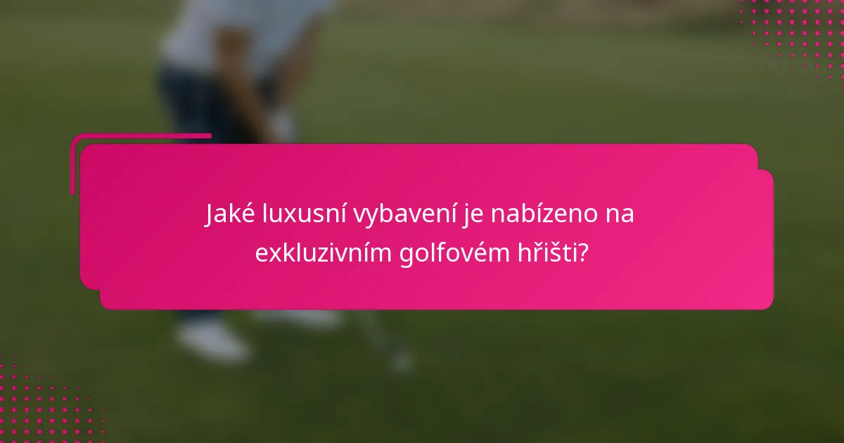 Jaké luxusní vybavení je nabízeno na exkluzivním golfovém hřišti?