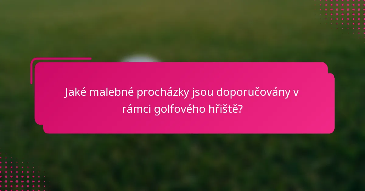 Jaké malebné procházky jsou doporučovány v rámci golfového hřiště?