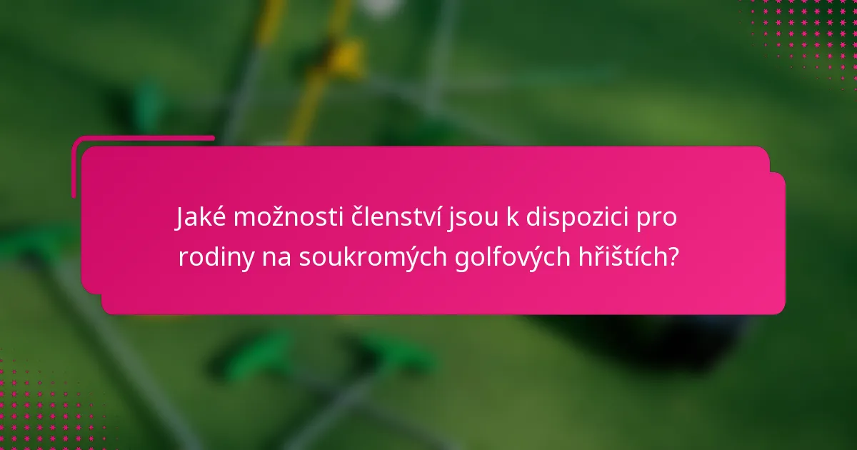 Jaké možnosti členství jsou k dispozici pro rodiny na soukromých golfových hřištích?
