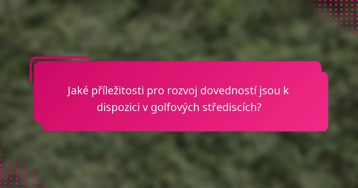 Jaké příležitosti pro rozvoj dovedností jsou k dispozici v golfových střediscích?