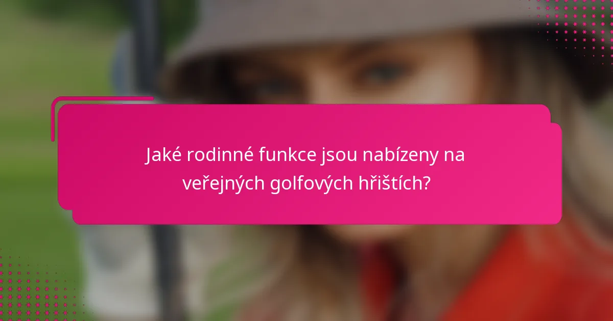 Jaké rodinné funkce jsou nabízeny na veřejných golfových hřištích?