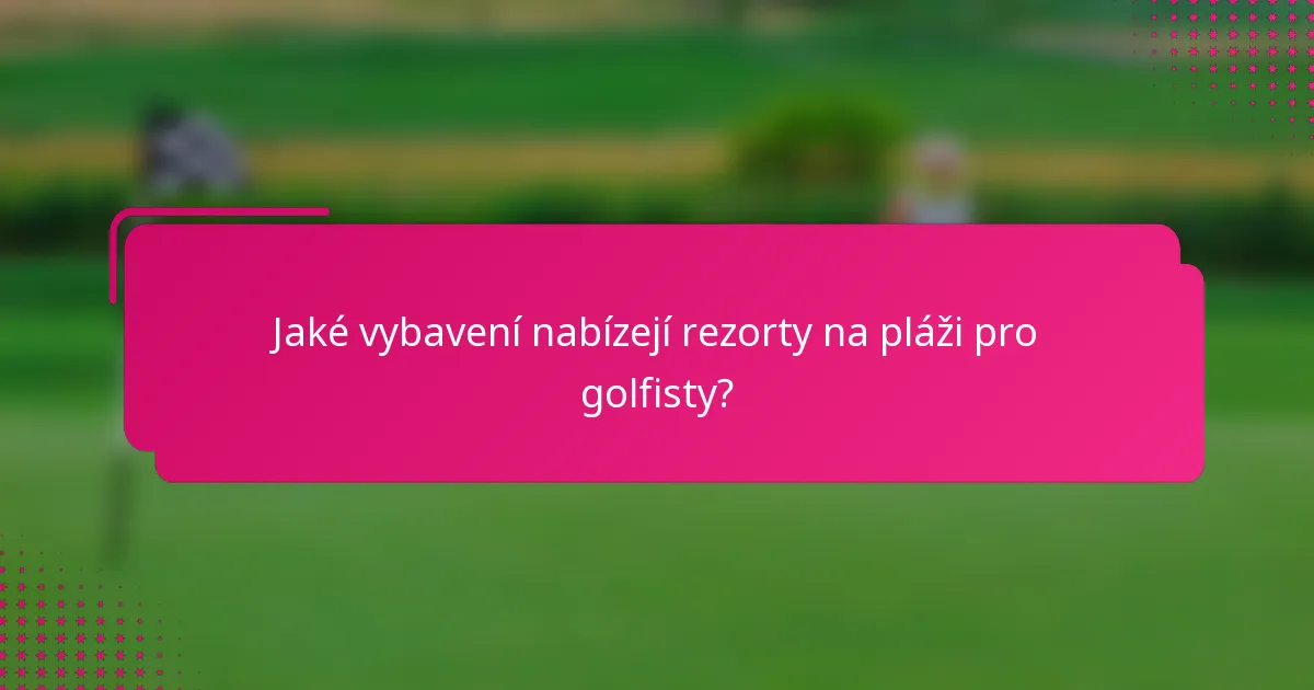 Jaké vybavení nabízejí rezorty na pláži pro golfisty?