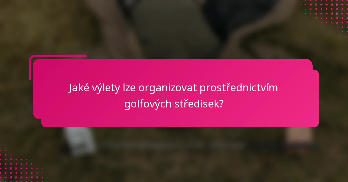 Jaké výlety lze organizovat prostřednictvím golfových středisek?