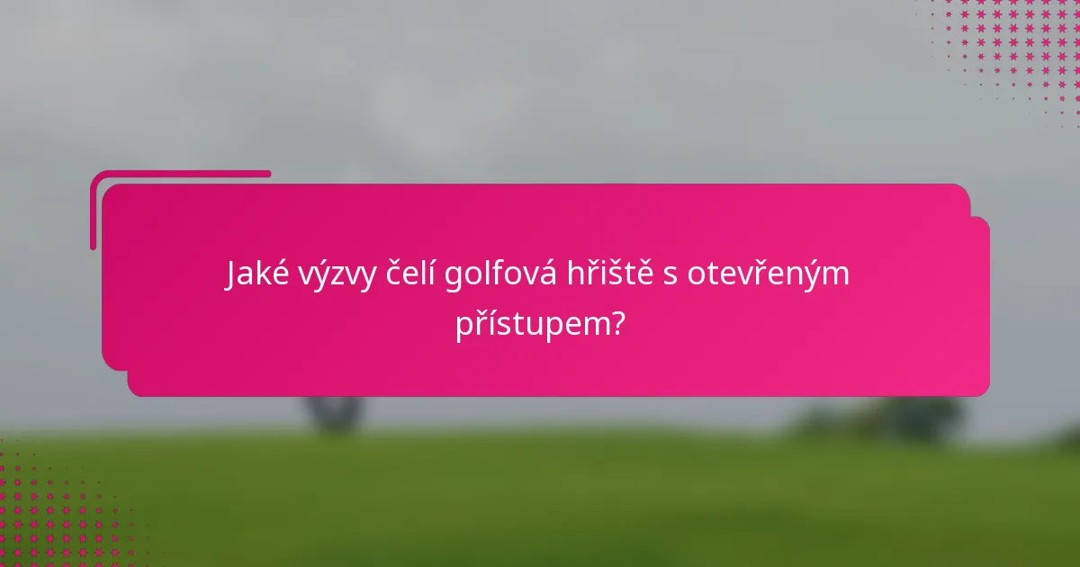 Jaké výzvy čelí golfová hřiště s otevřeným přístupem?