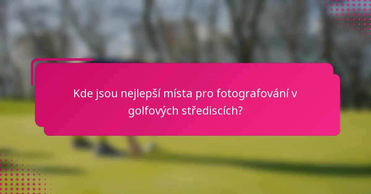 Kde jsou nejlepší místa pro fotografování v golfových střediscích?