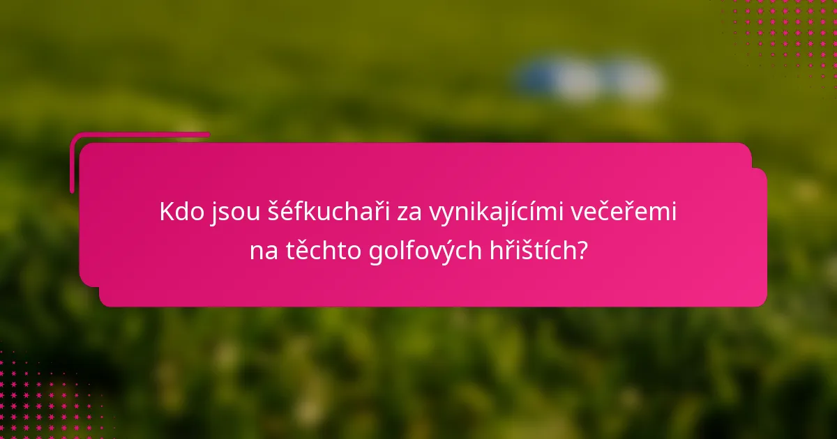 Kdo jsou šéfkuchaři za vynikajícími večeřemi na těchto golfových hřištích?