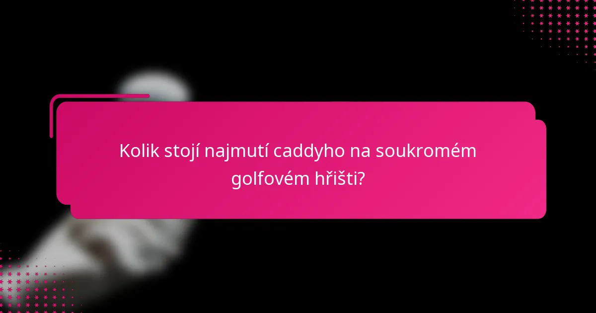 Kolik stojí najmutí caddyho na soukromém golfovém hřišti?