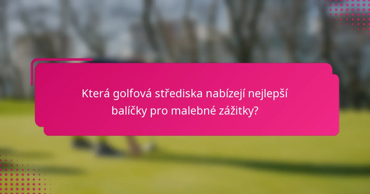 Která golfová střediska nabízejí nejlepší balíčky pro malebné zážitky?