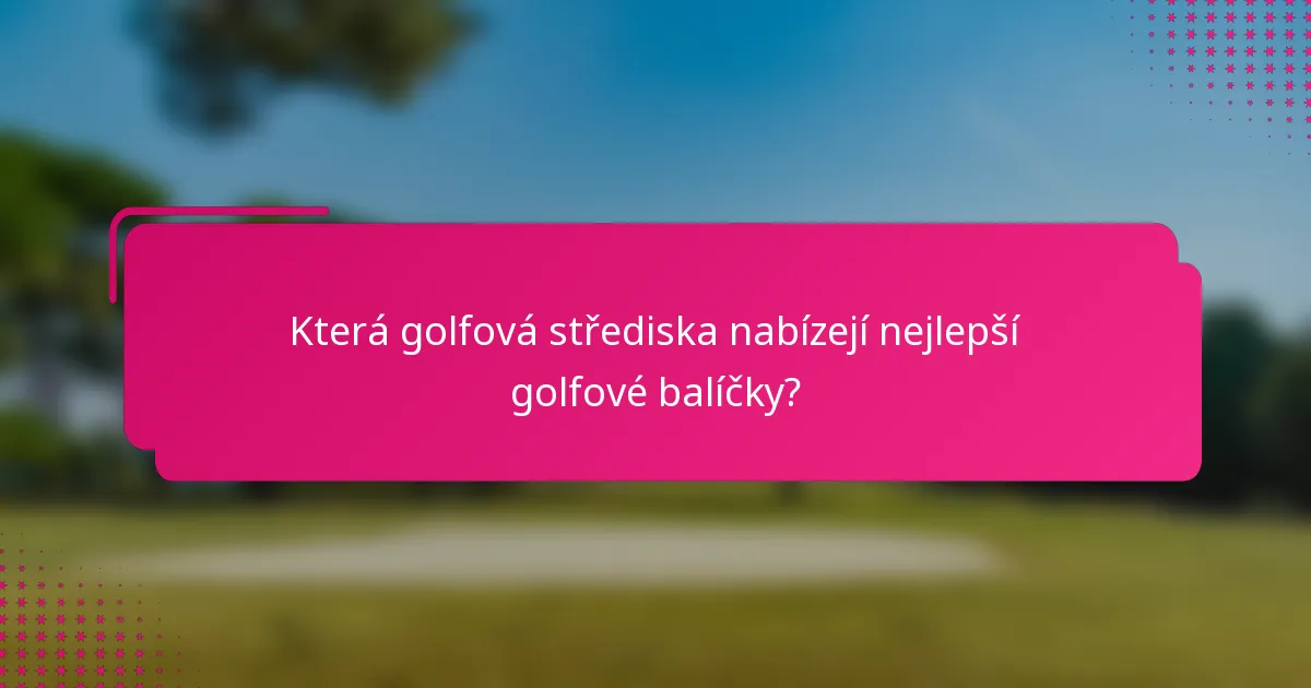 Která golfová střediska nabízejí nejlepší golfové balíčky?