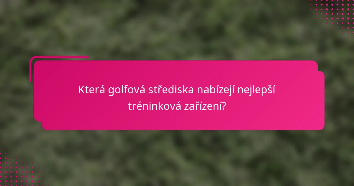 Která golfová střediska nabízejí nejlepší tréninková zařízení?