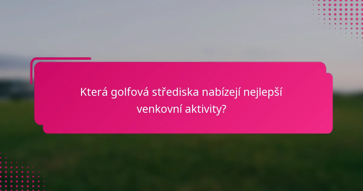 Která golfová střediska nabízejí nejlepší venkovní aktivity?