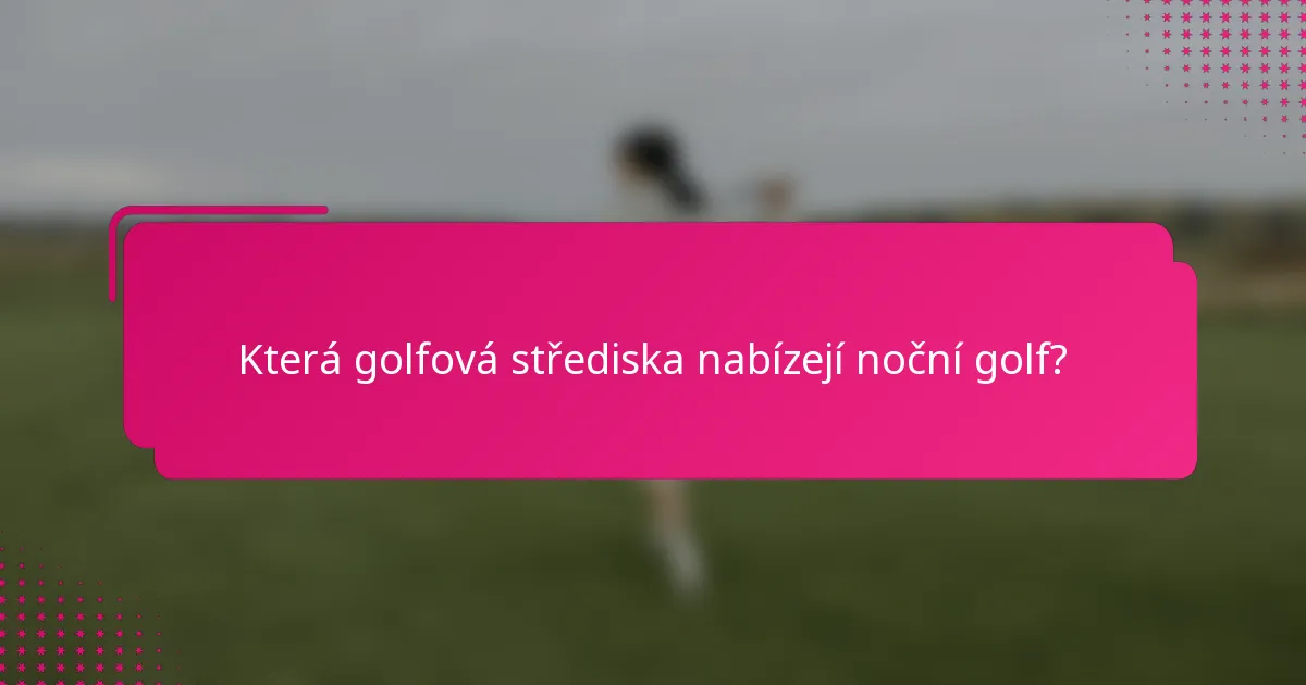 Která golfová střediska nabízejí noční golf?