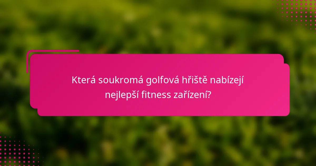Která soukromá golfová hřiště nabízejí nejlepší fitness zařízení?
