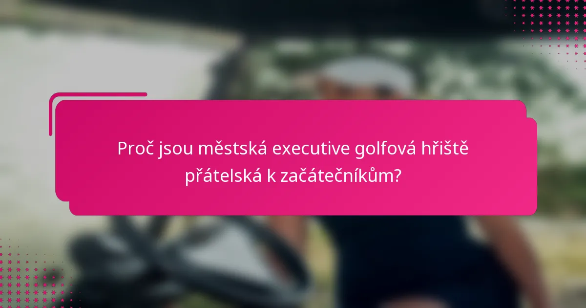 Proč jsou městská executive golfová hřiště přátelská k začátečníkům?